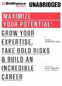 Maximize Your Potential: Grow Your Expertise, Take Bold Risks & Build An Incredible Career