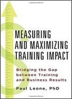 Measuring And Maximizing Training Impact: Bridging The Gap Between Training And Business Result