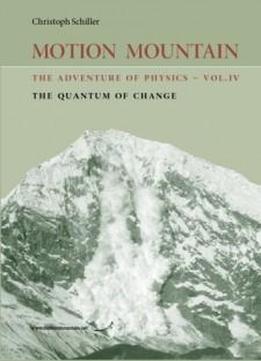 Motion Mountain - Vol. 4 - The Adventure Of Physics: The Quantum Of Change (volume 4)