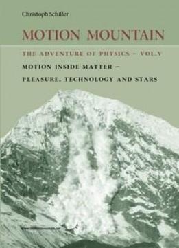 Motion Mountain - Vol. 5 - The Adventure Of Physics: Motion Inside Matter - Pleasure, Technology And The Stars (volume 5)