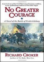 No Greater Courage: A Novel Of The Battle Of Fredericksburg