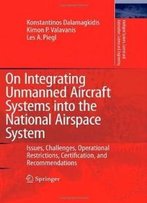 On Integrating Unmanned Aircraft Systems Into The National Airspace System: Issues, Challenges, Operational Restrictions, Certification, And ... And Automation: Science And Engineering)