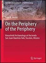 On The Periphery Of The Periphery: Household Archaeology At Hacienda San Juan Bautista Tabi, Yucatan, Mexico (Contributions To Global Historical Archaeology)