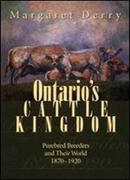 Ontario's Cattle Kingdom: Purebred Breeders And Their World, 1870-1920
