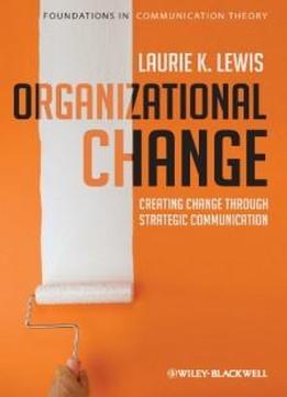 Organizational Change: Creating Change Through Strategic Communication (foundations In Communication Theory)