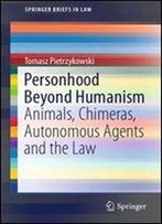 Personhood Beyond Humanism: Animals, Chimeras, Autonomous Agents And The Law