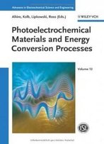 Photoelectrochemical Materials And Energy Conversion Processes (Advances In Electrochemical Sciences And Engineering)