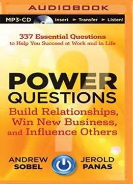 Power Questions: Build Relationships, Win New Business, And Influence Others