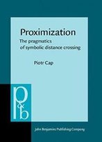 Proximization: The Pragmatics Of Symbolic Distance Crossing (Pragmatics & Beyond New Series)