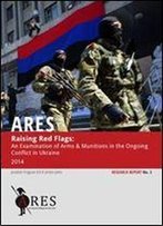 Raising Red Flags: An Examination Of Arms & Munitions In The Ongoing Conflict In Ukraine, 2014