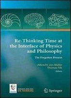 Re-Thinking Time At The Interface Of Physics And Philosophy: The Forgotten Present (On Thinking)