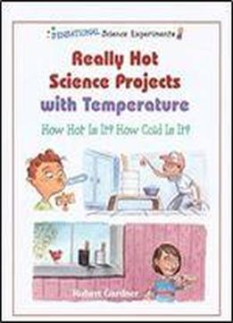 Really Hot Science Projects With Temperature: How Hot Is It? How Cold Is It? (sensational Science Experiments)