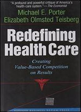 Redefining Health Care: Creating Value-based Competition On Results