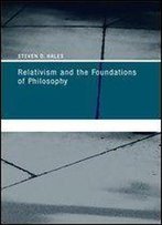 Relativism And The Foundations Of Philosophy (Bradford Books)