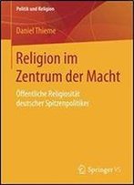 Religion Im Zentrum Der Macht: Offentliche Religiositat Deutscher Spitzenpolitiker (Politik Und Religion)
