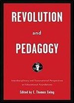 Revolution And Pedagogy: Interdisciplinary And Transnational Perspectives On Educational Foundations