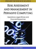 Risk Assessment And Management In Pervasive Computing: Operational, Legal, Ethical, And Financial Perspectives (Premier Reference Source)