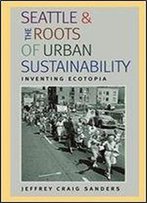 Seattle And The Roots Of Urban Sustainability: Inventing Ecotopia