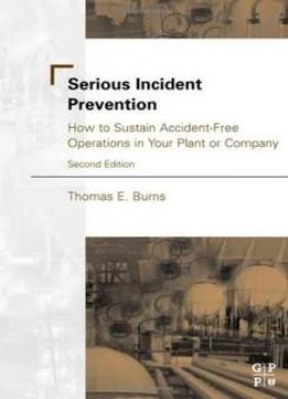 Serious Incident Prevention, Second Edition: How To Sustain Accident-free Operations In Your Plant Or Company