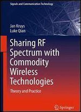 Sharing Rf Spectrum With Commodity Wireless Technologies: Theory And Practice (signals And Communication Technology)