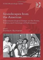 Soundscapes From The Americas: Ethnomusicological Essays On The Power, Poetics, And Ontology Of Performance (Soas Musicology Series)