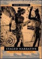 Staged Narrative: Poetics And The Messenger In Greek Tragedy