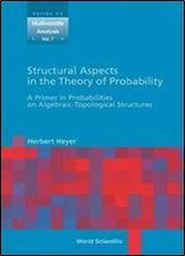 Structural Aspects In The Theory Of Probability: A Primer In Probabilities On Algebraic-topological Structures
