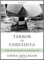 Terror In Chechnya: Russia And The Tragedy Of Civilians In War