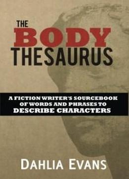 The Body Thesaurus: A Fiction Writer's Sourcebook Of Words And Phrases To Descri
