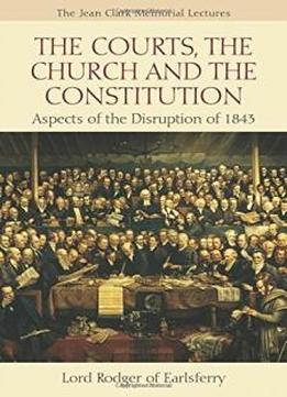 The Courts, The Church And The Constitution: Aspects Of The Disruption Of 1843 (jean Clark Memorial Lectures)