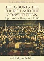 The Courts, The Church And The Constitution: Aspects Of The Disruption Of 1843 (Jean Clark Memorial Lectures)