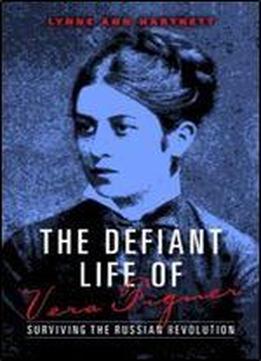 The Defiant Life Of Vera Figner: Surviving The Russian Revolution