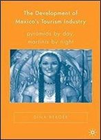 The Development Of Mexicos Tourism Industry: Pyramids By Day, Martinis By Night (New Directions In Latino American Cultures)
