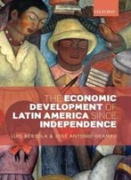 The Economic Development Of Latin America Since Independence (Initiative For Policy Dialogue Series)