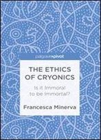 The Ethics Of Cryonics: Is It Immoral To Be Immortal?