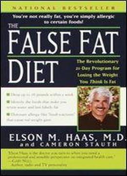 The False Fat Diet: The Revolutionary 21-day Program For Losing The Weight You Think Is Fat