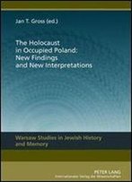 The Holocaust In Occupied Poland: New Findings And New Interpretations (Warsaw Studies In Jewish History And Memory)