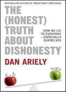 The (honest) Truth About Dishonesty: How We Lie To Everyone -especially Ourselves