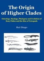 The Origin Of Higher Clades: Osteology, Myology, Phylogeny And Evolution Of Bony Fishes And The Rise Of Tetrapods