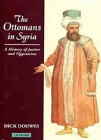 The Ottomans In Syria: A History Of Justice And Oppression (Tauris Academic Studies)