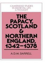 The Papacy, Scotland And Northern England, 1342-1378 (Cambridge Studies In Medieval Life And Thought: Fourth Series)