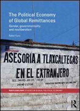 The Political Economy Of Global Remittances: Gender, Governmentality And Neoliberalism (ripe Series In Global Political Economy)