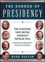 The Runner-Up Presidency: The Elections That Defied America's Popular Will (And How Our Democracy Remains In Danger)