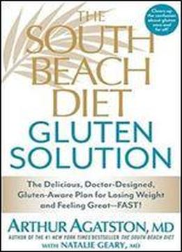 The South Beach Diet Gluten Solution: The Delicious, Doctor-designed, Gluten-aware Plan For Losing Weight And Feeling Great