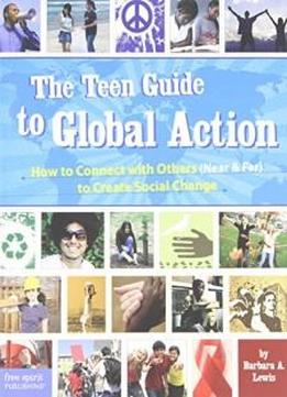 The Teen Guide To Global Action: How To Connect With Others (near & Far) To Create Social Change