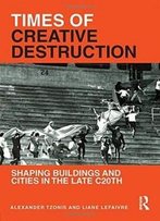 Times Of Creative Destruction: Shaping Buildings And Cities In The Late C20th