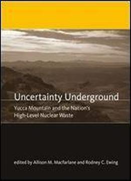 Uncertainty Underground: Yucca Mountain And The Nation's High-level Nuclear Waste