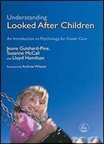 Understanding Looked After Children: An Introduction To Psychology For Foster Care