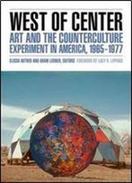 West Of Center: Art And The Counterculture Experiment In America, 1965-1977