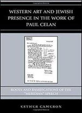 Western Art And Jewish Presence In The Work Of Paul Celan: Roots And Ramifications Of The 'meridian' Speech